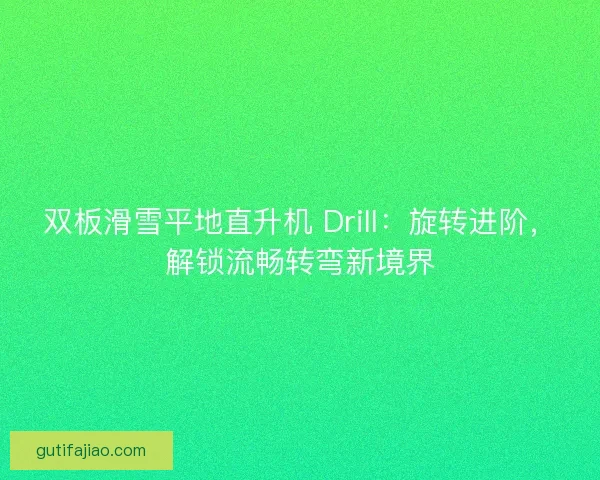 双板滑雪平地直升机 Drill：旋转进阶，解锁流畅转弯新境界