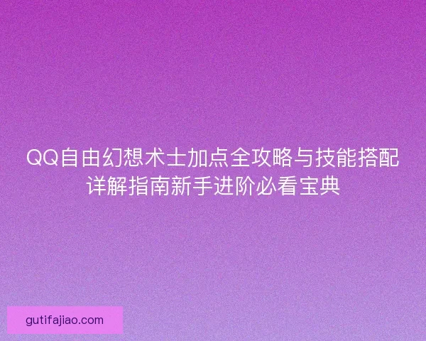 QQ自由幻想术士加点全攻略与技能搭配详解指南新手进阶必看宝典