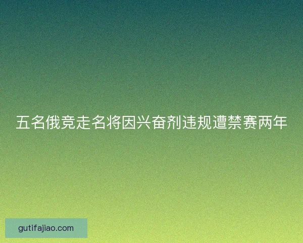五名俄竞走名将因兴奋剂违规遭禁赛两年