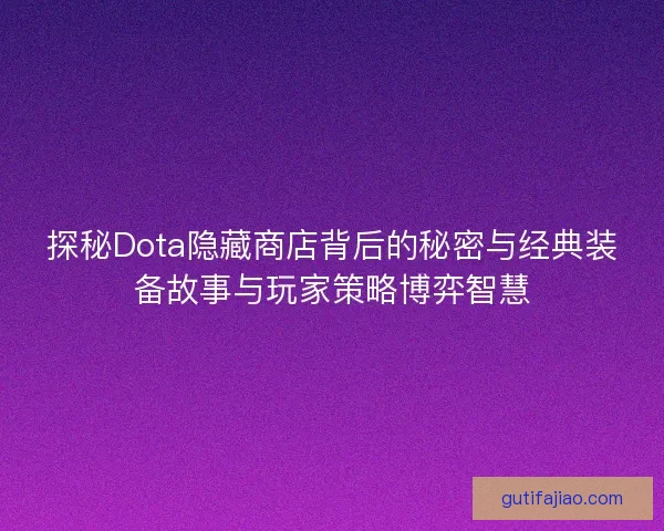 探秘Dota隐藏商店背后的秘密与经典装备故事与玩家策略博弈智慧