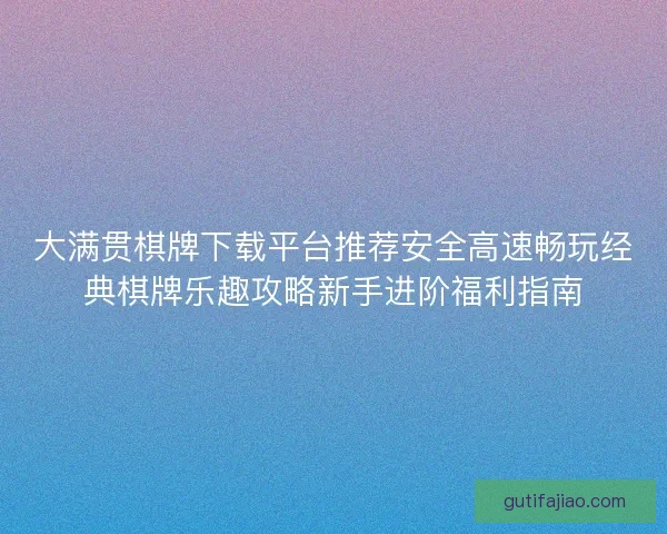 大满贯棋牌下载平台推荐安全高速畅玩经典棋牌乐趣攻略新手进阶福利指南