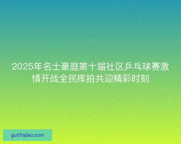 2025年名士豪庭第十届社区乒乓球赛激情开战全民挥拍共迎精彩时刻