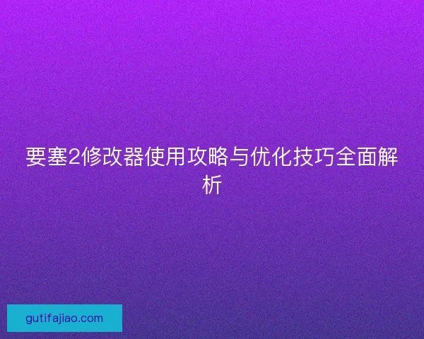 要塞2修改器使用攻略与优化技巧全面解析