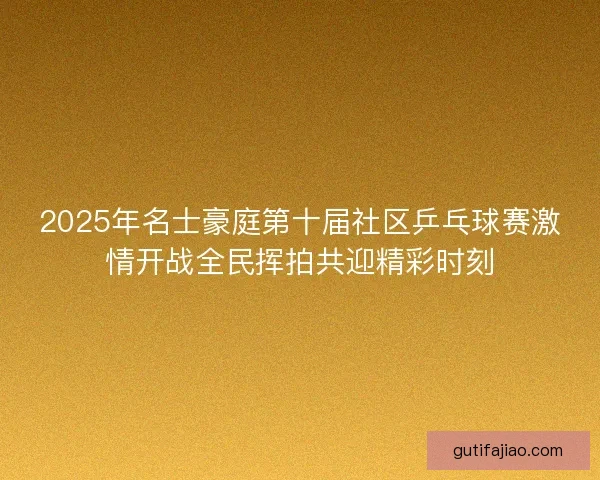 2025年名士豪庭第十届社区乒乓球赛激情开战全民挥拍共迎精彩时刻