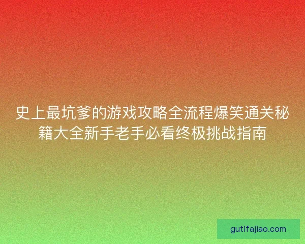 史上最坑爹的游戏攻略全流程爆笑通关秘籍大全新手老手必看终极挑战指南
