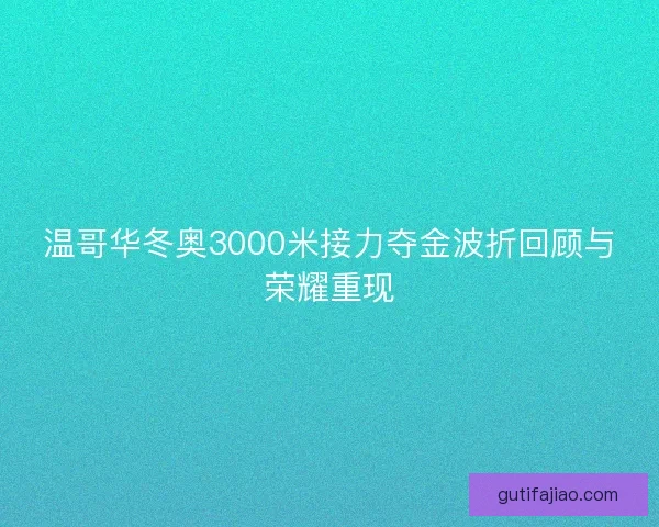 温哥华冬奥3000米接力夺金波折回顾与荣耀重现