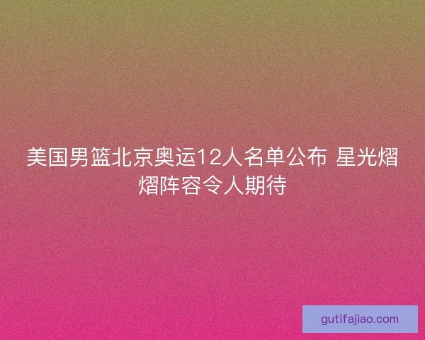 美国男篮北京奥运12人名单公布 星光熠熠阵容令人期待